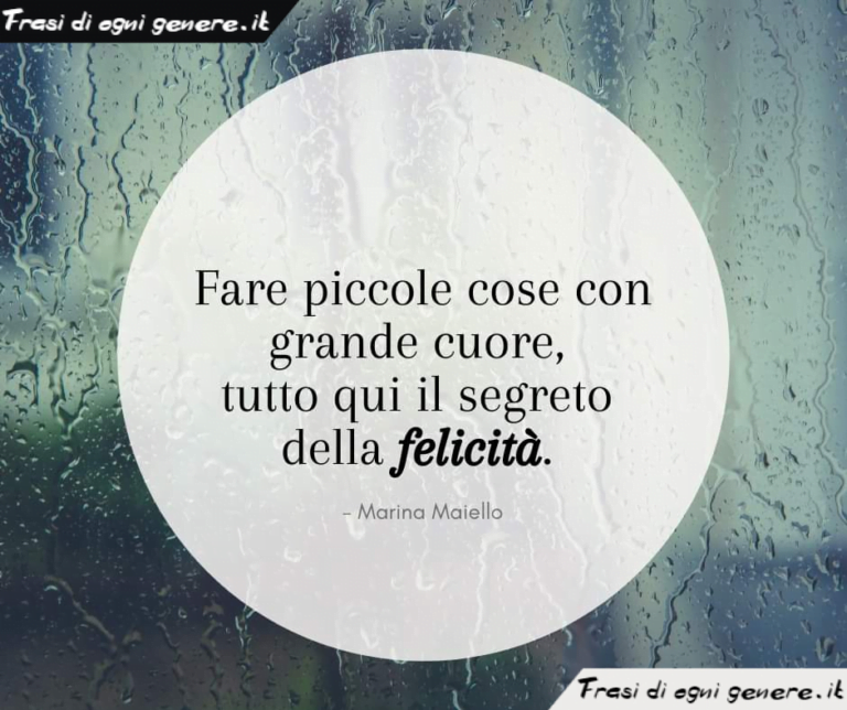Fare Piccole Cose Con Grande Cuore, Tutto Qui Il Segreto Della Felicita. Marina Maiello 768x644