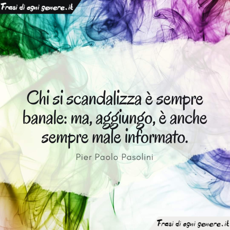 Chi si scandalizza è sempre banale ma, aggiungo, è anche sempre male informato. Pier Paolo Chi si scandalizza è sempre banale ma, aggiungo, è anche sempre male informato. Pier Paolo